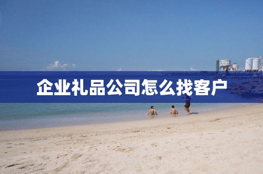 企业礼品公司怎么找客户